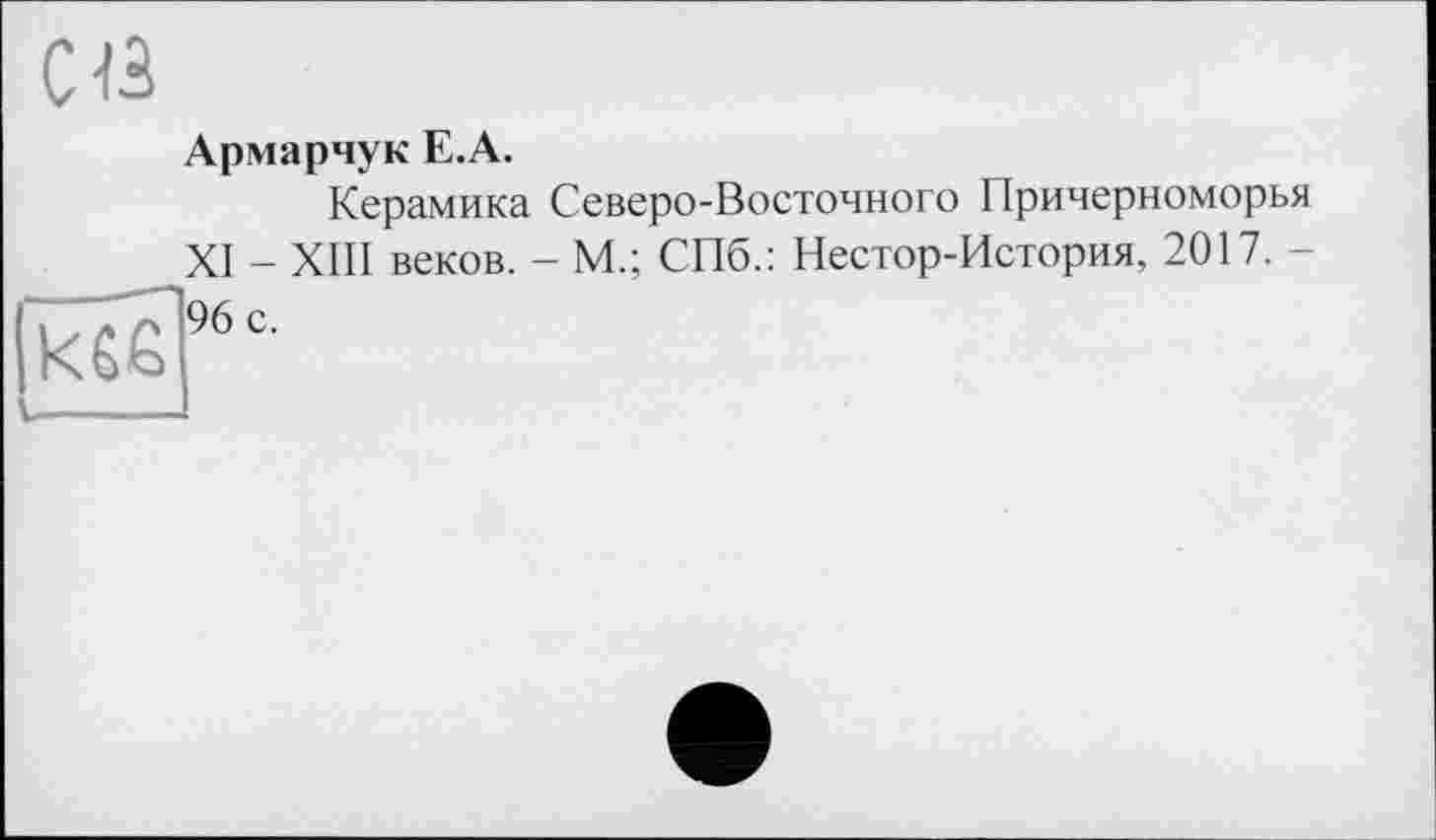 ﻿Армарчук Е.А.
Керамика Северо-Восточного Причерноморья XI - XIII веков. - М.; СПб.: Нестор-История, 2017. -